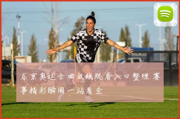 东京奥运会回放线观看入口整理 赛事精彩瞬间一站看全