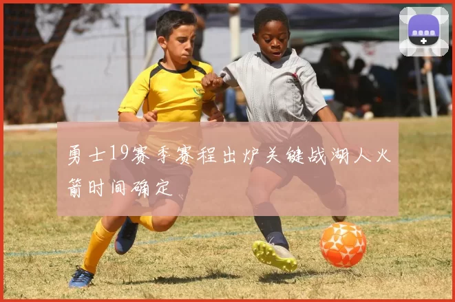 勇士19赛季赛程出炉关键战湖人火箭时间确定