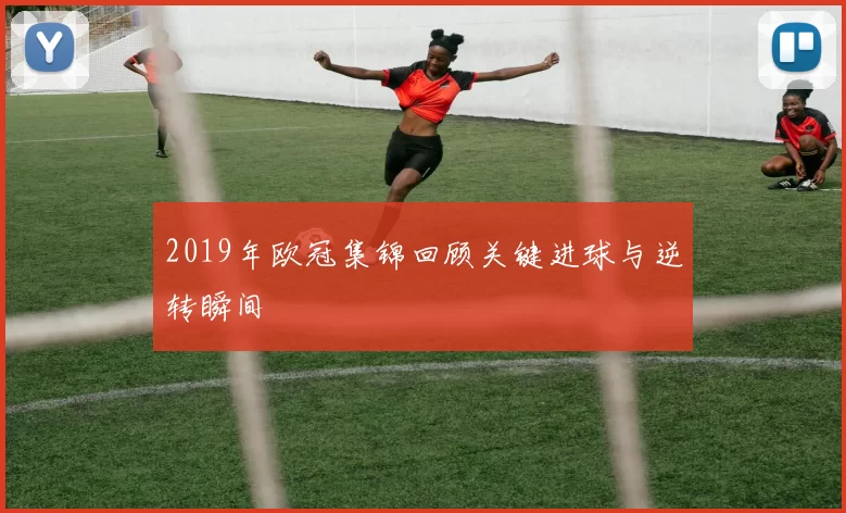 2019年欧冠集锦回顾关键进球与逆转瞬间