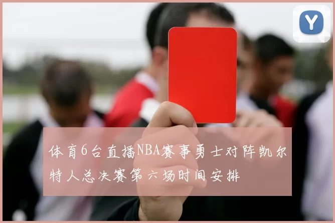 体育6台直播NBA赛事勇士对阵凯尔特人总决赛第六场时间安排