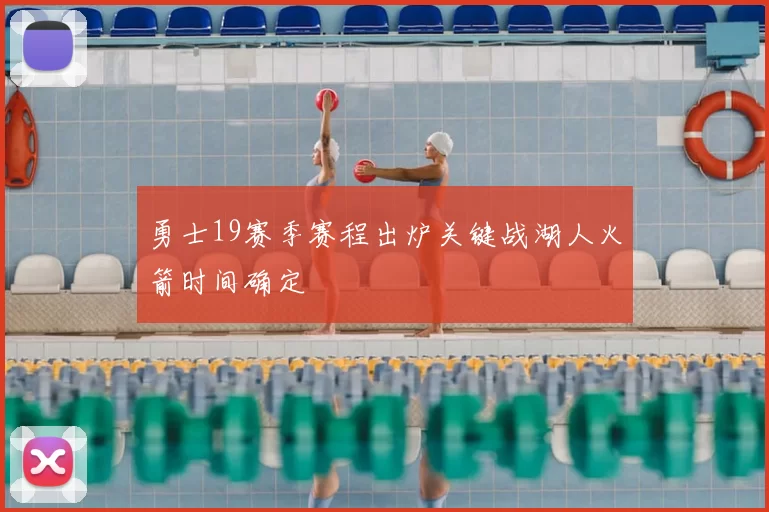 勇士19赛季赛程出炉关键战湖人火箭时间确定
