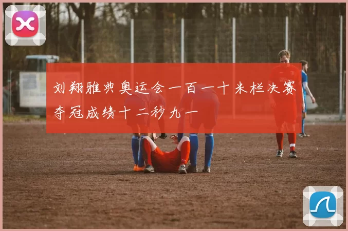 刘翔雅典奥运会一百一十米栏决赛夺冠成绩十二秒九一