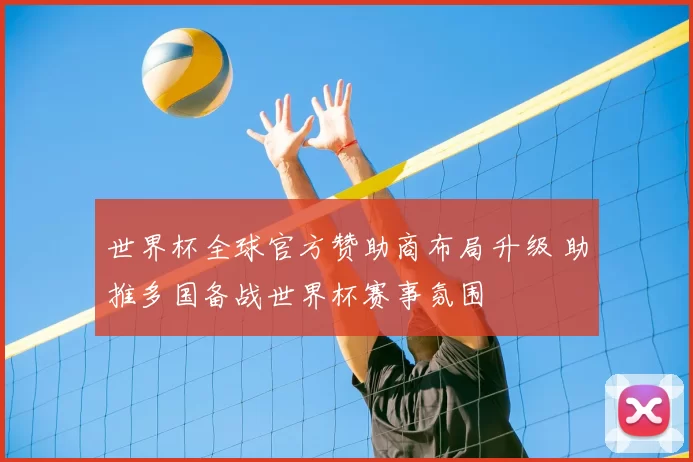 世界杯全球官方赞助商布局升级 助推多国备战世界杯赛事氛围