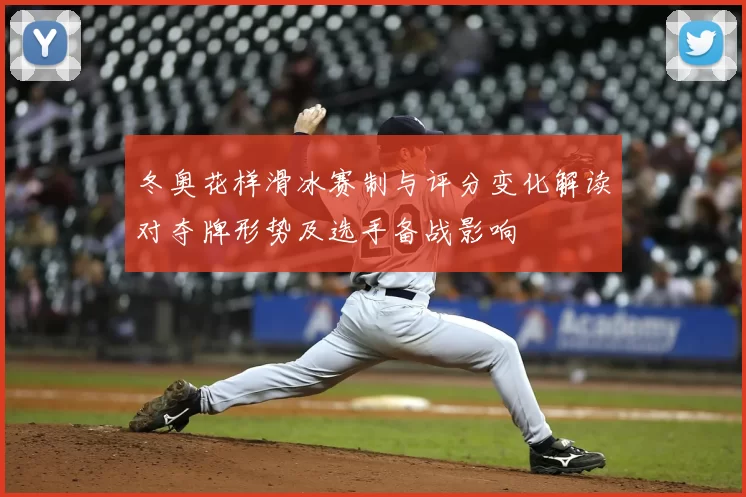 冬奥花样滑冰赛制与评分变化解读对夺牌形势及选手备战影响