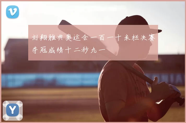 刘翔雅典奥运会一百一十米栏决赛夺冠成绩十二秒九一