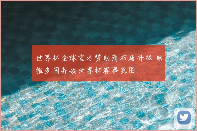世界杯全球官方赞助商布局升级 助推多国备战世界杯赛事氛围