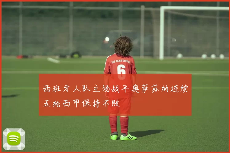 西班牙人队主场战平奥萨苏纳连续五轮西甲保持不败
