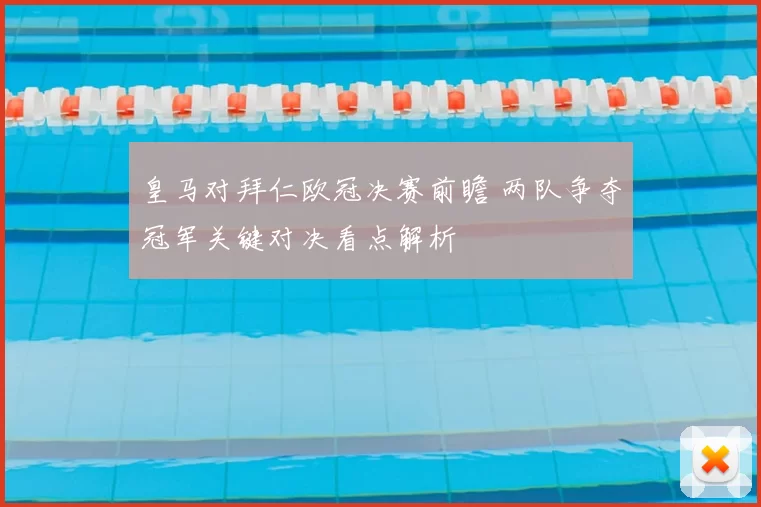 皇马对拜仁欧冠决赛前瞻 两队争夺冠军关键对决看点解析
