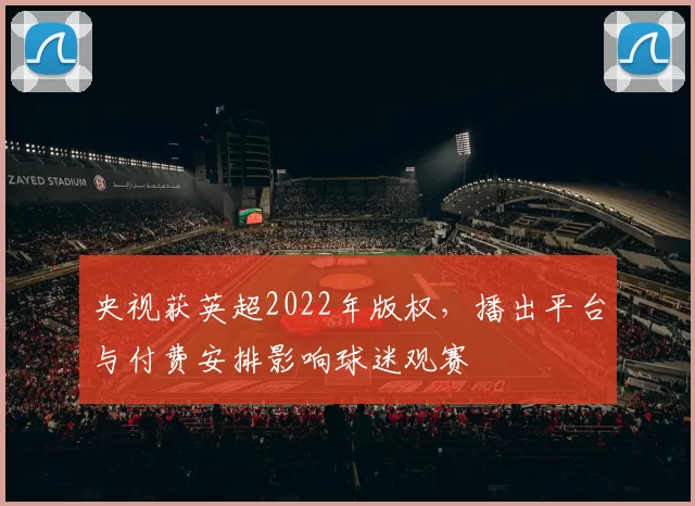 央视获英超2022年版权,播出平台与付费安排影响球迷观赛