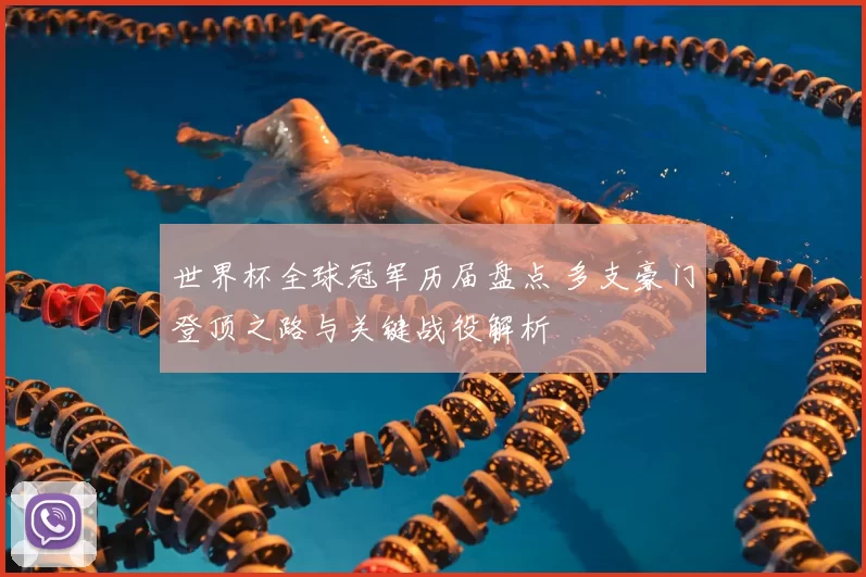 世界杯全球冠军历届盘点 多支豪门登顶之路与关键战役解析