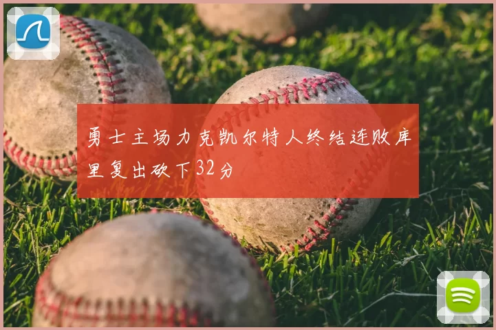 勇士主场力克凯尔特人终结连败库里复出砍下32分