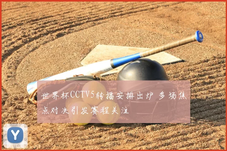 世界杯CCTV5转播安排出炉 多场焦点对决引发赛程关注