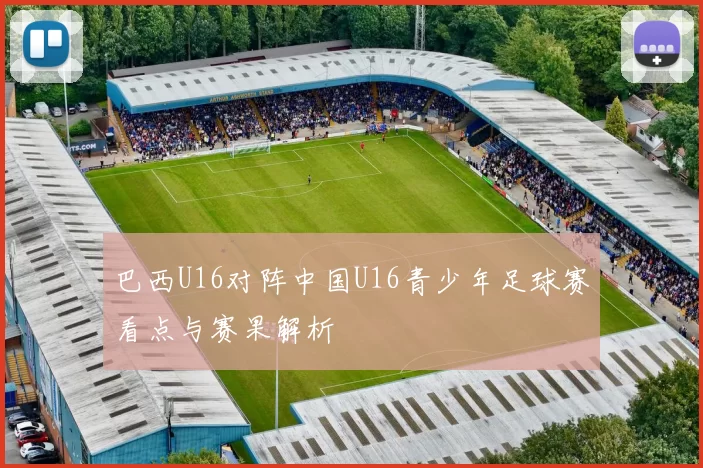 巴西U16对阵中国U16青少年足球赛看点与赛果解析