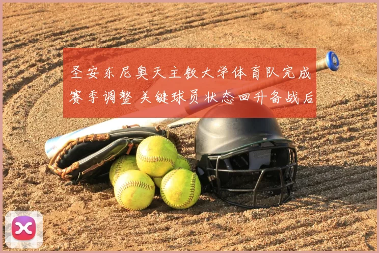 圣安东尼奥天主教大学体育队完成赛季调整 关键球员状态回升备战后续比赛