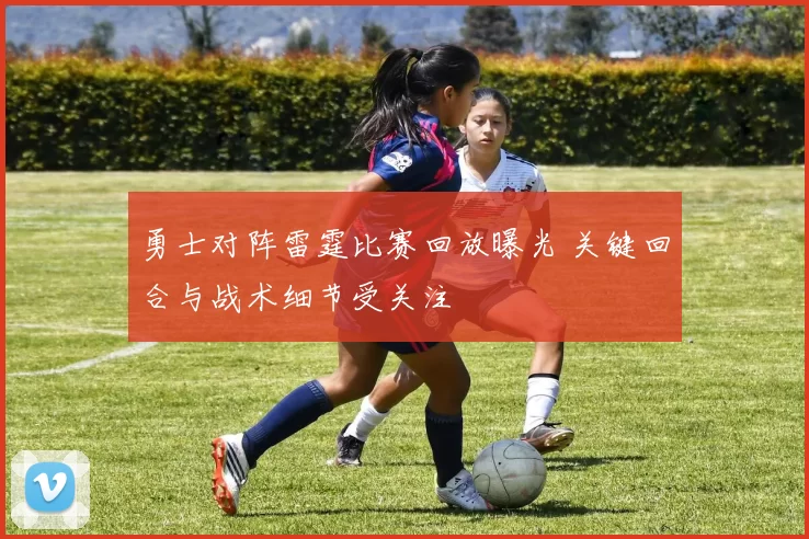 勇士对阵雷霆比赛回放曝光 关键回合与战术细节受关注